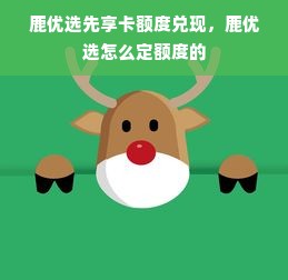 鹿优选先享卡额度兑现，鹿优选怎么定额度的