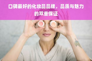口碑最好的化妆品品牌，品质与魅力的双重保证