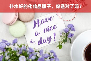 补水好的化妆品牌子，你选对了吗？