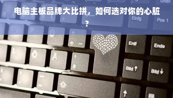 电脑主板品牌大比拼，如何选对你的心脏？