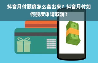 抖音月付额度怎么套出来？抖音月付如何额度申请取消？