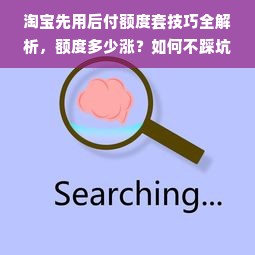 淘宝先用后付额度套技巧全解析，额度多少涨？如何不踩坑？