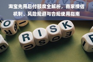 淘宝先用后付额度全解析，商家授信机制、风险规避与合规使用指南