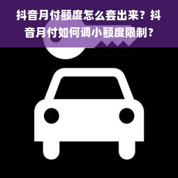 抖音月付额度怎么套出来？抖音月付如何调小额度限制？