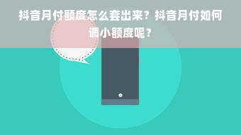 抖音月付额度怎么套出来？抖音月付如何调小额度呢？