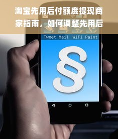 淘宝先用后付额度提现商家指南，如何调整先用后付的额度限制？