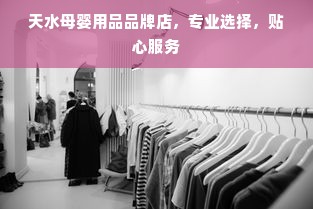 天水母婴用品品牌店，专业选择，贴心服务