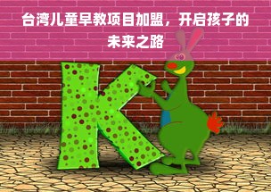 台湾儿童早教项目加盟，开启孩子的未来之路