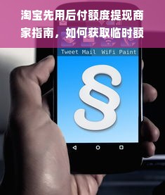淘宝先用后付额度提现商家指南，如何获取临时额度及使用全解析