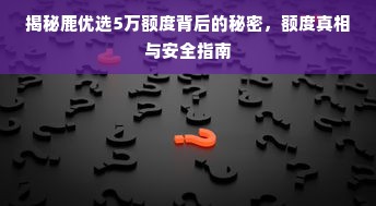 揭秘鹿优选5万额度背后的秘密，额度真相与安全指南