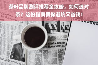 茶叶品牌测评推荐全攻略，如何选对茶？这份指南帮你避坑又省钱！
