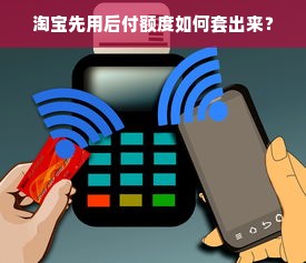 淘宝先用后付额度如何套出来？