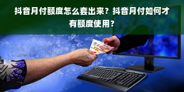 抖音月付额度怎么套出来？抖音月付如何才有额度使用？