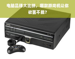 电脑品牌大比拼，哪款游戏机让你欲罢不能？