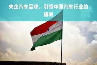 央企汽车品牌，引领中国汽车行业的旗帜