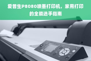 爱普生P8080喷墨打印机，家用打印的全能选手指南