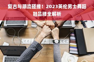 复古与潮流碰撞！2023英伦男士舞蹈鞋品牌全解析