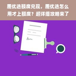 鹿优选额度兑现，鹿优选怎么用才上额度？超详细攻略来了！