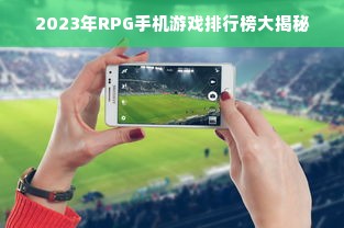 2023年RPG手机游戏排行榜大揭秘