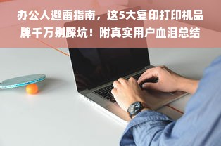 办公人避雷指南，这5大复印打印机品牌千万别踩坑！附真实用户血泪总结