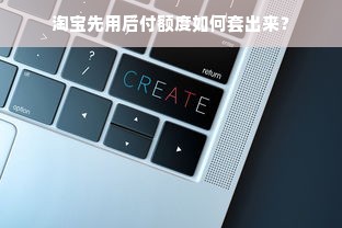 淘宝先用后付额度如何套出来？