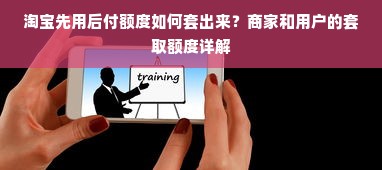 淘宝先用后付额度如何套出来？商家和用户的套取额度详解