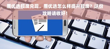 鹿优选额度兑现，鹿优选怎么样提升额度？这份攻略请收好！