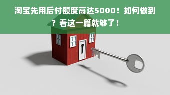 淘宝先用后付额度高达5000！如何做到？看这一篇就够了！