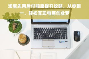 淘宝先用后付额度提升攻略，从零到一，轻松实现电商创业梦