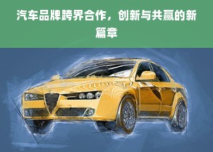 汽车品牌跨界合作，创新与共赢的新篇章