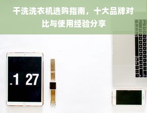 干洗洗衣机选购指南，十大品牌对比与使用经验分享