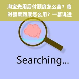 淘宝先用后付额度怎么套？临时额度到底怎么用？一篇说透所有技巧和避坑指南