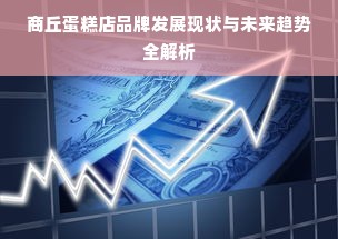 商丘蛋糕店品牌发展现状与未来趋势全解析