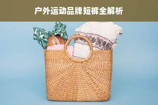 户外运动品牌短裤全解析
