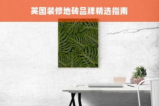 英国装修地砖品牌精选指南