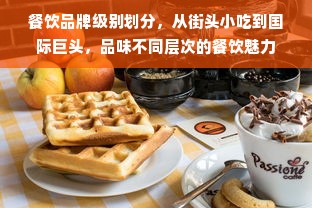 餐饮品牌级别划分，从街头小吃到国际巨头，品味不同层次的餐饮魅力