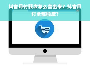 抖音月付额度怎么套出来？抖音月付全部额度？