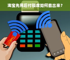 淘宝先用后付额度如何套出来？