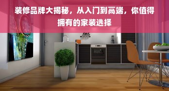装修品牌大揭秘，从入门到高端，你值得拥有的家装选择