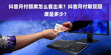 抖音月付额度怎么套出来？抖音月付取现额度是多少？