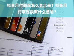 抖音月付额度怎么套出来？抖音月付取现额度什么意思？