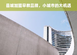 县城加盟早教品牌，小城市的大机遇