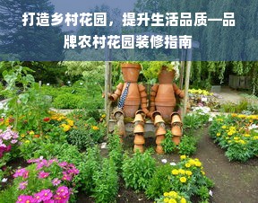 打造乡村花园，提升生活品质—品牌农村花园装修指南