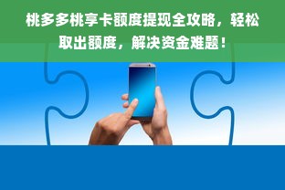 桃多多桃享卡额度提现全攻略，轻松取出额度，解决资金难题！