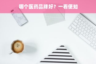 哪个医药品牌好？一看便知