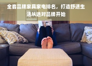 全套品牌家具家电排名，打造舒适生活从选对品牌开始
