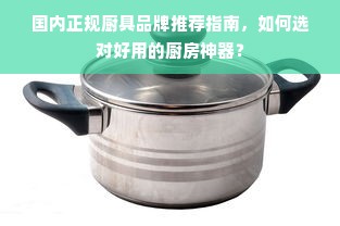 国内正规厨具品牌推荐指南，如何选对好用的厨房神器？