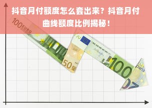 抖音月付额度怎么套出来？抖音月付曲线额度比例揭秘！