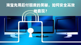 淘宝先用后付额度的奥秘，如何安全高效地套现？