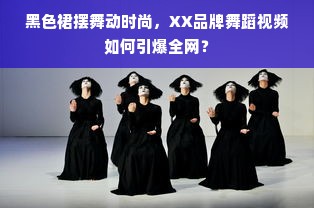 黑色裙摆舞动时尚，XX品牌舞蹈视频如何引爆全网？